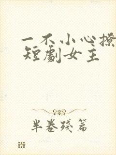 一不小心撩错人 短剧女主