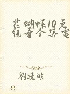 花蝴蝶10免费观看全集电视剧