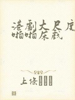 港剧大尺度做爰啪啪床戏