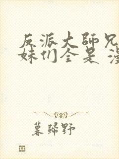 反派大师兄,师妹们全是 漫画