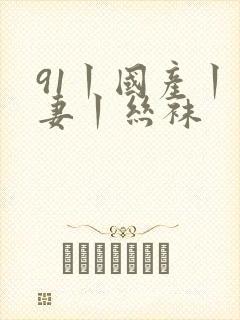 91丨国产丨人妻丨丝袜