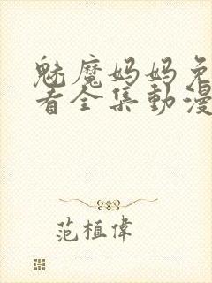 魅魔妈妈免费观看全集动漫版