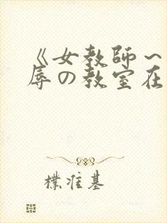 《女教师～被淫辱の教室在线观看