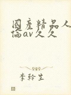 国产精品人妻人伦av久久