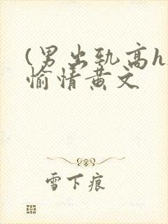 (男出轨高h)愉情黄文