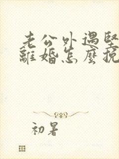 老公外遇坚决要离婚怎么挽回