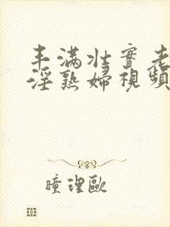 丰满壮实老熟女淫熟妇视频