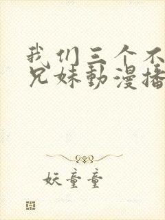 我们三个不是亲兄妹动漫播放在线观看封面