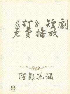 《打》短剧全集免费播放