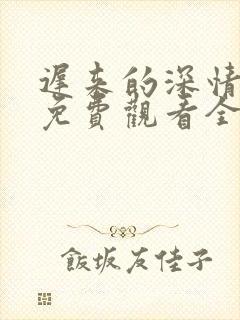 迟来的深情短剧免费观看全集高清