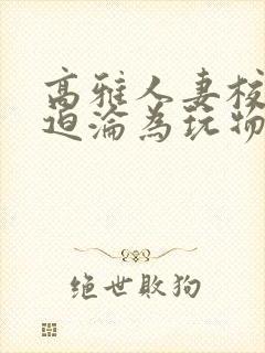 高雅人妻校长被迫沦为玩物