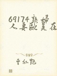 69174熟妇人妻欧美在线