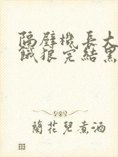隔壁机长大叔是饿狼完结黑暗森林类似小说