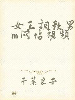 女王调教男奴sm网站视频