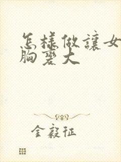 怎样做让女人的胸变大