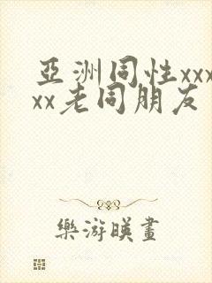 亚洲同性xxxxx老同朋友