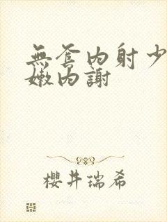 无套内射少妇粉嫩内谢
