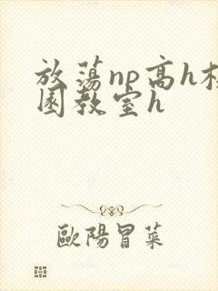 放荡np高h校园教室h