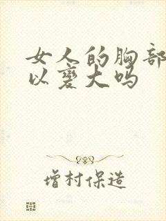 女人的胸部小可以变大吗