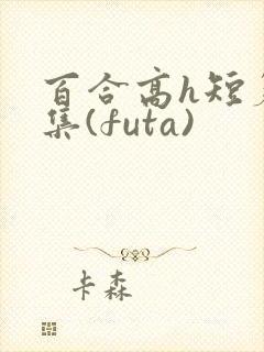 百合高h短篇合集(futa)