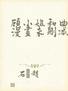 顾小姐和曲小姐漫画未删减