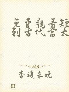 免费观看短剧回到古代当太子