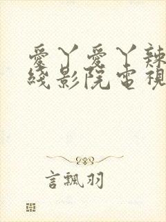 爱丫爱丫辣妹在线影院电视剧