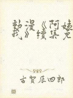 动漫《阿姨爱上我》续集免费观看