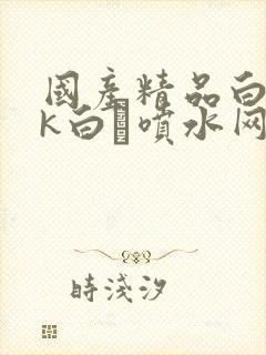 国产精品白丝jk白祙喷水网站
