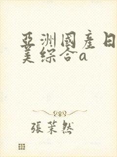 亚洲国产日韩欧美综合a