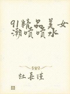91精品美女高潮喷喷水封面