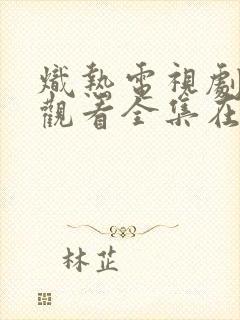 炽热电视剧免费观看全集在线播放