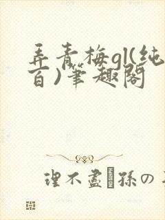 弄青梅gl(纯百)笔趣阁