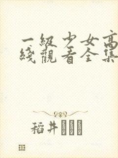 一级少女高清在线观看全集电视剧