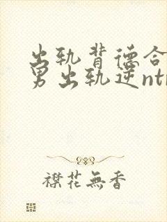 出轨背德合集(男出轨逆ntr)言昭封面