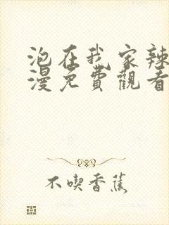 泡在我家辣妹动漫免费观看全集