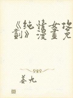《纯情女攻略计划》漫画免费阅读下
