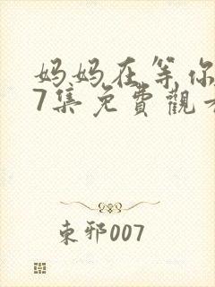 妈妈在等你第47集免费观看完整版