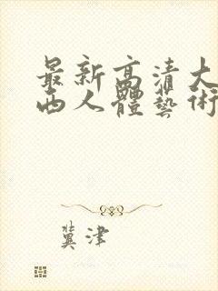 最新高清大胆西西人体艺术4rt封面