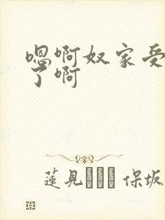 嗯啊奴家受不住了啊
