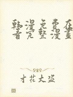 韩漫免费在线观看完整漫画入口
