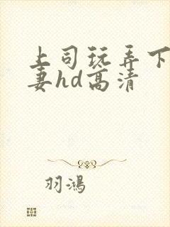 上司玩弄下属人妻hd高清