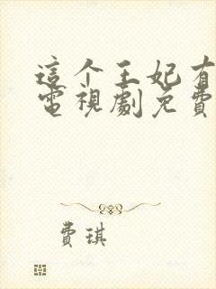 这个王妃有点野电视剧免费观看全集