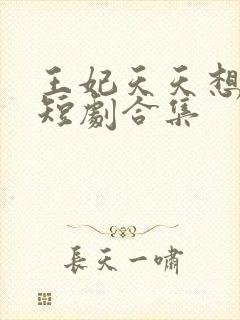 王妃天天想和离短剧合集