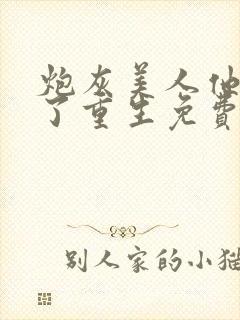 炮灰美人他不干了重生免费阅读全文