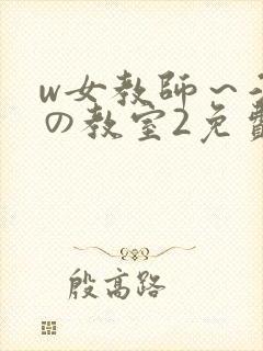 w女教师～淫辱の教室2免费