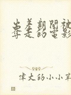 出差期间被上司夺走的电影叫什