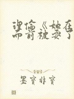 理伦《她在丈夫面前被耍了》