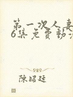 第一次人妻1～6集免费动漫