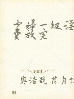 少妇一级淫片免费放完